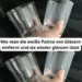 Wie man die weiße Patina von Gläsern entfernt und sie wieder glänzen lässt