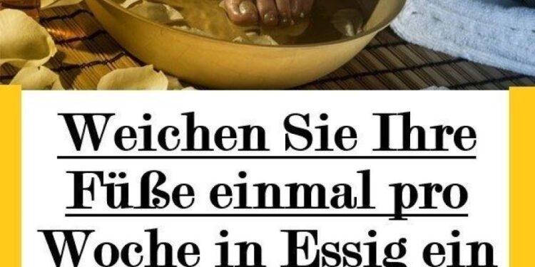 Weichen Sie Ihre Füße einmal pro Woche in Essig ein und Sie werden sehen, wie all Ihre Krankheiten verschwinden werden