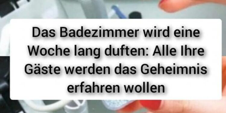 Das Badezimmer wird eine Woche lang duften: Alle Ihre Gäste werden das Geheimnis erfahren wollen